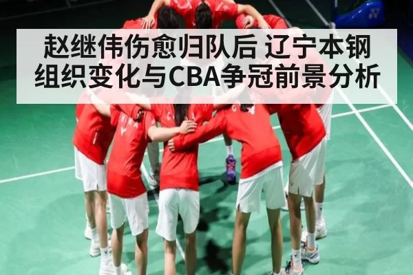 赵继伟伤愈归队后 辽宁本钢组织变化与CBA争冠前景分析