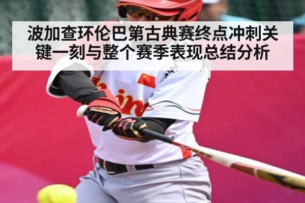 波加查环伦巴第古典赛终点冲刺关键一刻与整个赛季表现总结分析