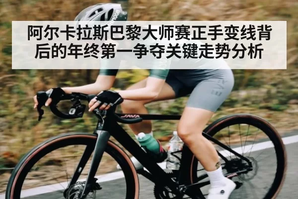 阿尔卡拉斯巴黎大师赛正手变线背后的年终第一争夺关键走势分析